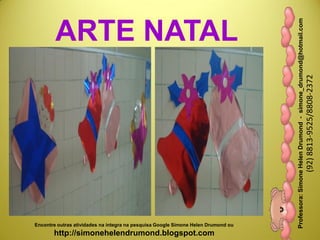 Professora:SimoneHelenDrumond-simone_drumond@hotmail.com
(92)8813-9525/8808-2372
Encontre outras atividades na integra na pesquisa Google Simone Helen Drumond ou
http://simonehelendrumond.blogspot.com
ARTE NATAL
 