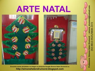 Professora:SimoneHelenDrumond-simone_drumond@hotmail.com
(92)8813-9525/8808-2372
Encontre outras atividades na integra na pesquisa Google Simone Helen Drumond ou
http://simonehelendrumond.blogspot.com
ARTE NATAL
 