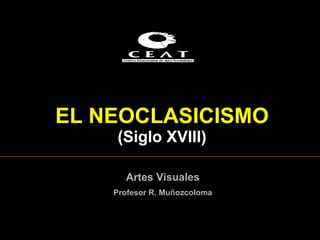 EL NEOCLASICISMO
    (Siglo XVIII)

      Artes Visuales
    Profesor R. Muñozcoloma
 