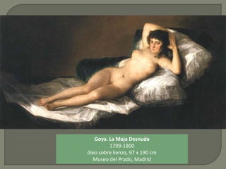 Goya. La Maja Desnuda
1799-1800
óleo sobre lienzo, 97 x 190 cm
Museo del Prado, Madrid
 