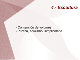 4.- Escultura
- Contención de volumes.
- Pureza, equilibrio, simplicidade.
 