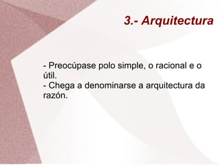 3.- Arquitectura
- Preocúpase polo simple, o racional e o
útil.
- Chega a denominarse a arquitectura da
razón.
 