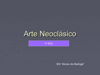 Arte Neoclásico
     4º ESO




              IES “Alonso de Madrigal”
 