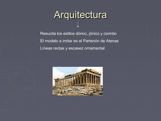 Arquitectura
Resucita los estilos dórico, jónico y corintio
El modelo a imitar es el Partenón de Atenas
Líneas rectas y escasez ornamental
 