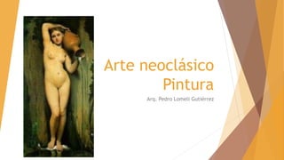 Arte neoclásico
Pintura
Arq. Pedro Lomeli Gutiérrez
 