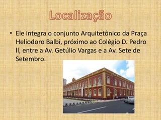 LocalizaçãoEle integra o conjunto Arquitetônico da Praça HeliodoroBalbi, próximo ao Colégio D. Pedro ll, entre a Av. Getúlio Vargas e a Av. Sete de Setembro.