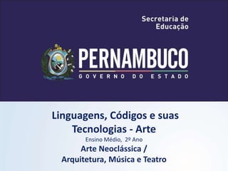 Linguagens, Códigos e suas
Tecnologias - Arte
Ensino Médio, 2º Ano
Arte Neoclássica /
Arquitetura, Música e Teatro
 