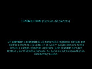 CROMLECHS  (círculos de piedras)   Un  crómlech  o  crónlech  es un monumento  megalítico  formado por piedras o menhires ...