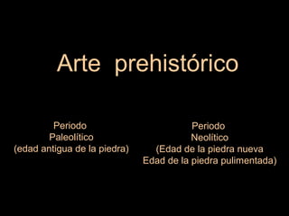 Arte prehistórico
Periodo
Paleolítico
(edad antigua de la piedra)
Periodo
Neolítico
(Edad de la piedra nueva
Edad de la piedra pulimentada)
 