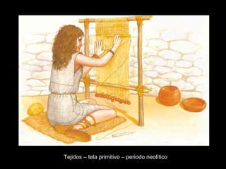 Tejidos – tela primitivo – periodo neolítico
 