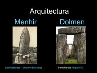 Arquitectura
Menhir Dolmen
Locmariaquer – Britanny (Francia) Stonehenge (Inglaterra)
 