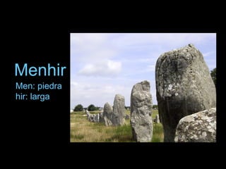Menhir
Men: piedra
hir: larga
 