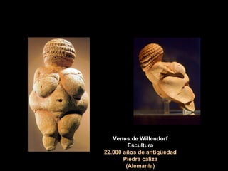 Venus de Willendorf
Escultura
22.000 años de antigüedad
Piedra caliza
(Alemania)
 
