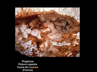 Pingüinos
Pintura rupestre
Cueva de Lascaux
(Francia)
 