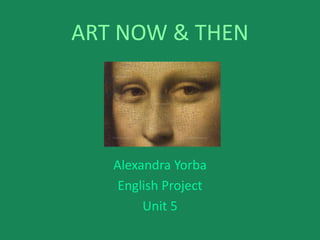 ART NOW & THEN




   Alexandra Yorba
    English Project
        Unit 5
 