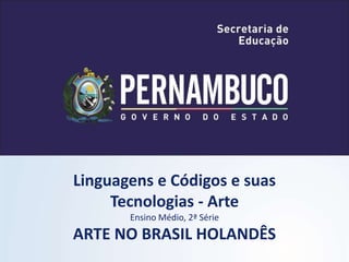Linguagens e Códigos e suas
Tecnologias - Arte
Ensino Médio, 2ª Série
ARTE NO BRASIL HOLANDÊS
 