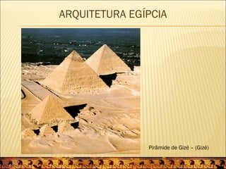 ARQUITETURA EGÍPCIA




               Pirâmide de Gizé – (Gizé)
 