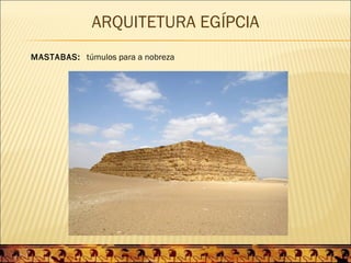 ARQUITETURA EGÍPCIA
MASTABAS: túmulos para a nobreza
 