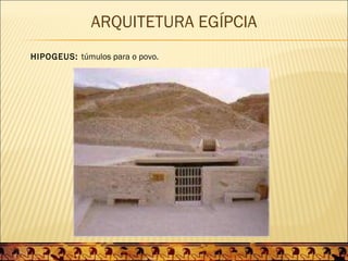 ARQUITETURA EGÍPCIA
HIPOGEUS: túmulos para o povo.
 