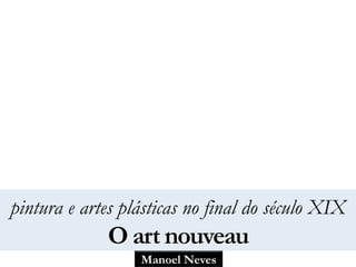 Manoel Neves
pintura e artes plásticas no final do século XIX
O art nouveau
 