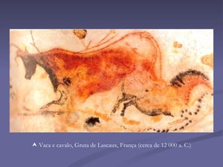    Vaca e cavalo, Gruta de Lascaux, França (cerca de 12 000 a. C.) 