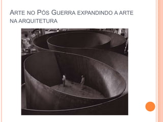ARTE NO PÓS GUERRA EXPANDINDO A ARTE
NA ARQUITETURA
 