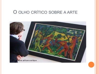 O OLHO CRÍTICO SOBRE A ARTE
 