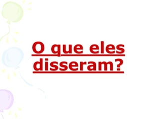 O que eles
disseram?
 