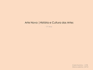 Arte Nova |História e Cultura das Artes
11º Ano
Carla Favinha | Nº8
Diana Lobinho |Nº10
 