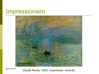 Impressionism




SPM Oct 2009
               Claude Monet, 1872, Impression -Sunrise
 