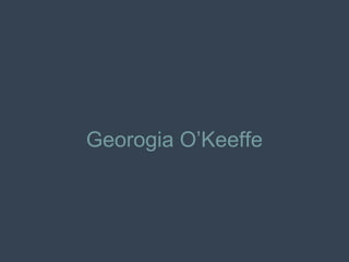 Georogia O’Keeffe
 