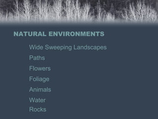 NATURAL ENVIRONMENTS
Wide Sweeping Landscapes
Paths
Flowers
Foliage
Animals
Water
Rocks
 