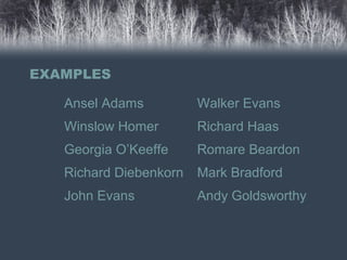 EXAMPLES
Ansel Adams
Winslow Homer
Georgia O’Keeffe
Richard Diebenkorn
John Evans
Walker Evans
Richard Haas
Romare Beardon
Mark Bradford
Andy Goldsworthy
 
