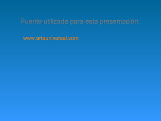 Fuente utilizada para esta presentación:
www.arteuniversal.com
 
