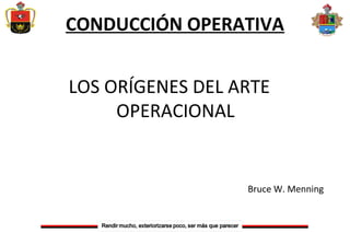 CONDUCCIÓN OPERATIVA
LOS ORÍGENES DEL ARTE
OPERACIONAL
Bruce W. Menning
 