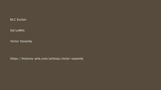 M.C Escher
Sol LeWitt
Victor Vasarely
https://historia-arte.com/artistas/victor-vasarely
 