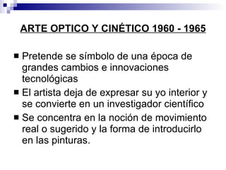 ARTE OPTICO Y CINÉTICO 1960 - 1965 <ul><li>Pretende se símbolo de una época de grandes cambios e innovaciones tecnológicas...