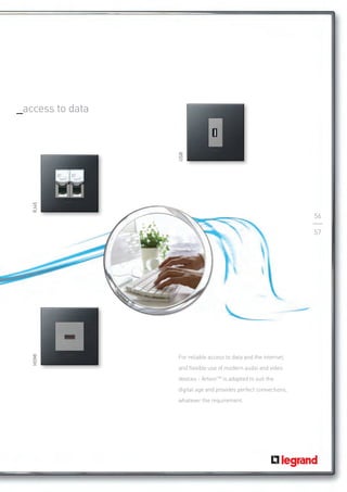 _access to data




                  USB
   RJ45




                                                                  56

                                                                  57




                  For reliable access to data and the internet,
   HDMI




                  and flexible use of modern audio and video
                  devices - ArteorTM is adapted to suit the
                  digital age and provides perfect connections,
                  whatever the requirement.
 