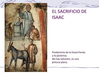 EL SACRIFICIO DE
ISAAC
Predominio de lo lineal frente
a lo pictórico.
No hay volumen, es una
pintura plana.
 