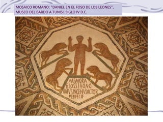MOSAICO ROMANO: "DANIEL EN EL FOSO DE LOS LEONES",
MUSEO DEL BARDO A TUNISI. SIGLO IV D.C.
 