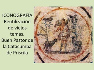 ICONOGRAFÍA
  Reutilización
    de viejos
     temas.
Buen Pastor de
 la Catacumba
   de Priscila
 
