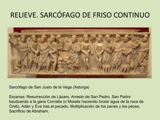 RELIEVE. SARCÓFAGO DE FRISO CONTINUO




Sarcófago de San Justo de la Vega (Astorga)

Escenas: Resurrección de Lázaro, Arresto de San Pedro, San Pedro
bautizando a la gens Cornelia (o Moisés haciendo brotar agua de la roca de
Oreb), Adán y Eva tras el pecado, Multiplicación de los panes y los peces,
Sacrificio de Abraham.
 