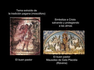 Claseshistoria El buen pastor El buen pastor Mausoleo de Gala Placidia (Rávena) Simboliza a Cristo salvando y protegiendo a las almas Tema extraído de la tradición pagana (moscóforo) 
