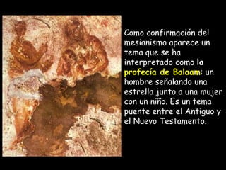 Como confirmación del mesianismo aparece un tema que se ha interpretado como  la  profecía de Balaam : un hombre señalando una estrella junto a una mujer con un niño. Es un tema puente entre el Antiguo y el Nuevo Testamento. 