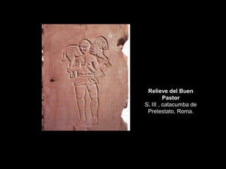 Relieve del Buen
Pastor
S. III , catacumba de
Pretestato, Roma.
 