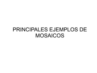 PRINCIPALES EJEMPLOS DE
MOSAICOS

 