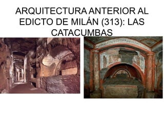 ARQUITECTURA ANTERIOR AL
EDICTO DE MILÁN (313): LAS
CATACUMBAS

 
