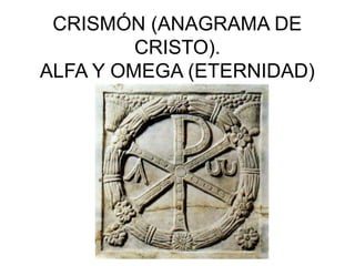 CRISMÓN (ANAGRAMA DE
CRISTO).
ALFA Y OMEGA (ETERNIDAD)

 