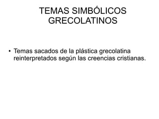 TEMAS SIMBÓLICOS
GRECOLATINOS

●

Temas sacados de la plástica grecolatina
reinterpretados según las creencias cristianas.

 