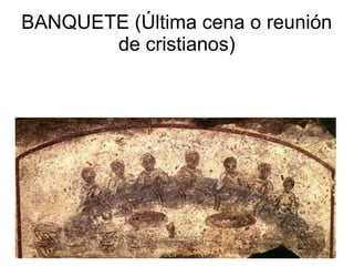 BANQUETE (Última cena o reunión
de cristianos)

 